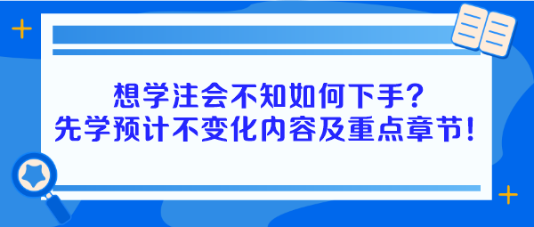 想學(xué)注會(huì)不知如何下手？建議先學(xué)預(yù)計(jì)不變化內(nèi)容及重點(diǎn)章節(jié)！