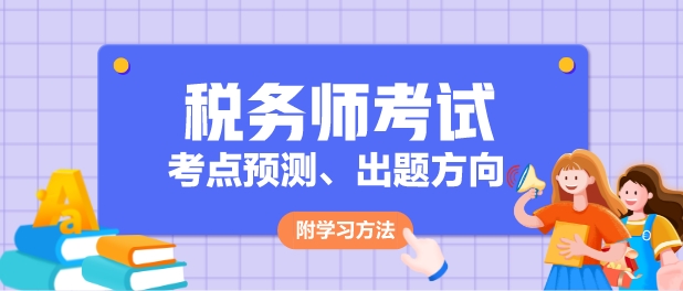 2024年稅務(wù)師各科目考點(diǎn)預(yù)測(cè)、出題方向及學(xué)習(xí)方法