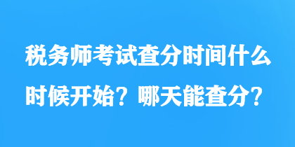 稅務(wù)師考試查分時(shí)間什么時(shí)候開始？哪天能查分？