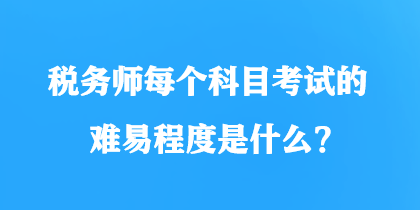 稅務師每個科目考試的難易程度是什么？