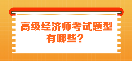 高級(jí)經(jīng)濟(jì)師考試題型有哪些？