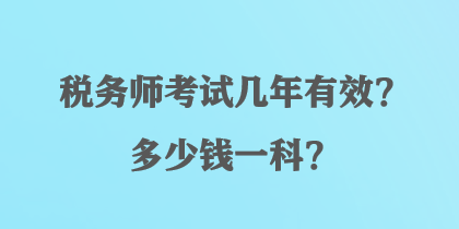 稅務(wù)師考試幾年有效？多少錢一科？