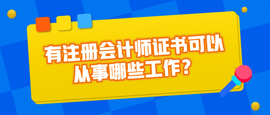 有注冊會計師證書可以從事哪些工作？