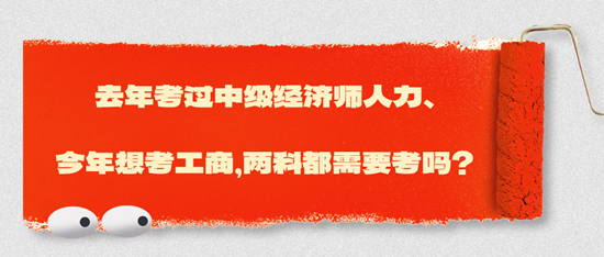 去年考過(guò)中級(jí)經(jīng)濟(jì)師人力、今年想考工商，兩科都需要考嗎？