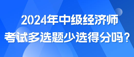 2024年中級經(jīng)濟師考試多選題少選得分嗎？