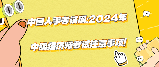 中國人事考試網(wǎng)：2024年中級(jí)經(jīng)濟(jì)師考試注意事項(xiàng)！