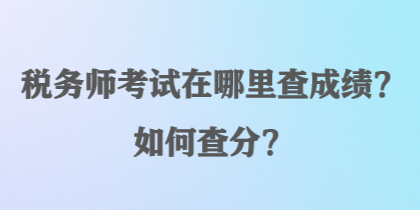 稅務(wù)師考試在哪里查成績(jī)？如何查分？