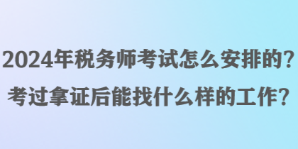 2024年稅務師考試怎么安排的？考過拿證后能找什么樣的工作？