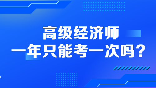 高級(jí)經(jīng)濟(jì)師一年只能考一次嗎？