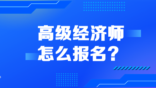 高級經(jīng)濟(jì)師怎么報(bào)名？