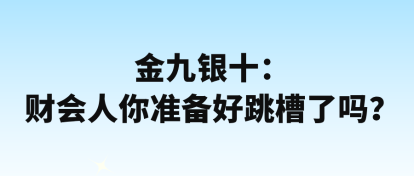 金九銀十：財(cái)會(huì)人你準(zhǔn)備好跳槽了嗎？