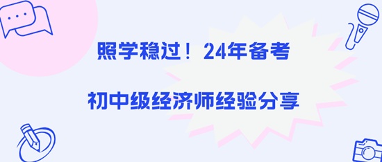 照學(xué)穩(wěn)過(guò)！24年備考初中級(jí)經(jīng)濟(jì)師經(jīng)驗(yàn)分享