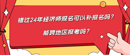 錯(cuò)過(guò)24年經(jīng)濟(jì)師報(bào)名可以補(bǔ)報(bào)名嗎？能跨地區(qū)報(bào)考嗎？