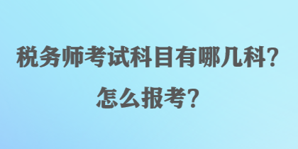 稅務(wù)師考試科目有哪幾科？怎么報(bào)考？