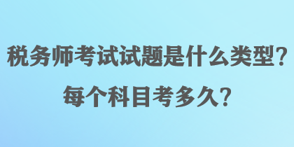 稅務(wù)師考試試題是什么類型？每個(gè)科目考多久？