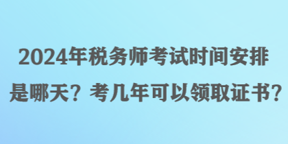 2024年稅務(wù)師考試時間安排是哪天？考幾年可以領(lǐng)取證書？