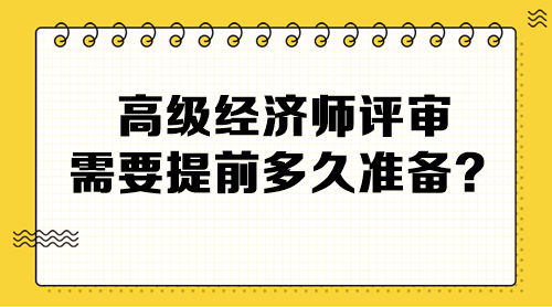 高級經(jīng)濟(jì)師評審需要提前多久準(zhǔn)備？