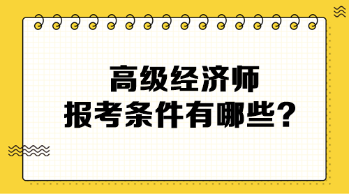 高級經(jīng)濟(jì)師報考條件有哪些？