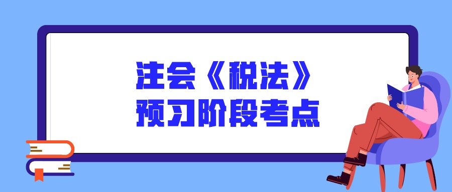 注會《稅法》預習階段考點