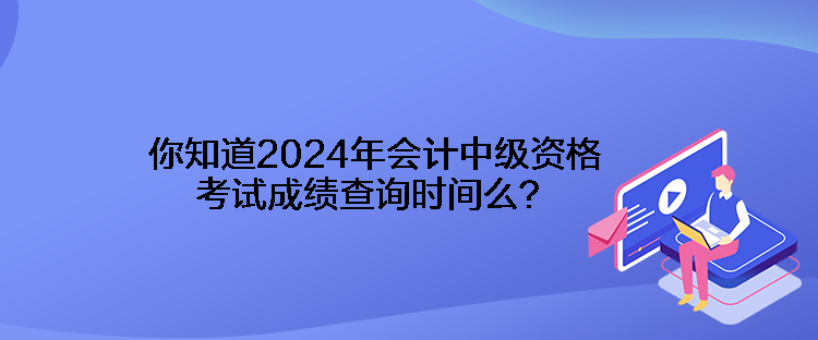 你知道2024年會(huì)計(jì)中級(jí)資格考試成績(jī)查詢(xún)時(shí)間么？