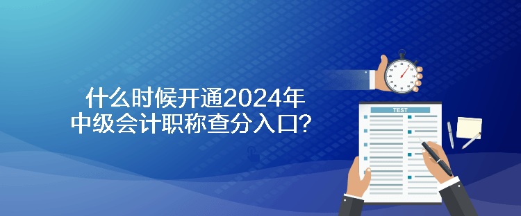 什么時(shí)候開通2024年中級(jí)會(huì)計(jì)職稱查分入口？