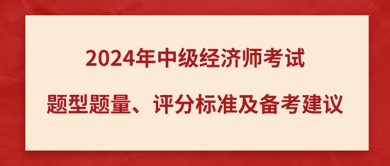 2024年中級(jí)經(jīng)濟(jì)師考試題型題量、評(píng)分標(biāo)準(zhǔn)及備考建議