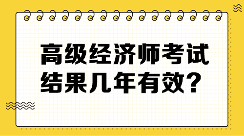 高級(jí)經(jīng)濟(jì)師考試結(jié)果幾年有效？