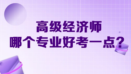 高級經(jīng)濟師哪個專業(yè)好考一點？