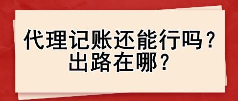 代理記賬還能行嗎？出路在哪？