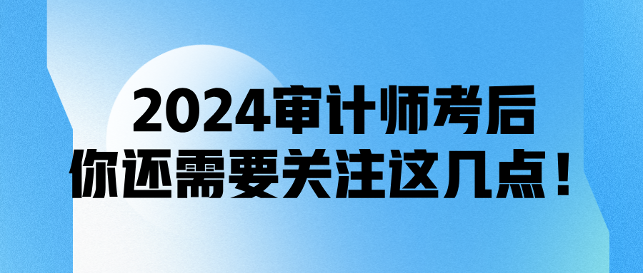 2024審計師考后，你還需要關(guān)注這幾點！