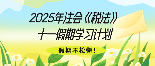 假期不松懈！2025年注會《稅法》十一假期學習計劃