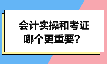 會計實操和考證哪個更重要？