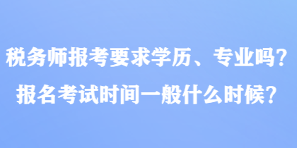 稅務師報考要求學歷、專業(yè)嗎？報名考試時間一般什么時候？