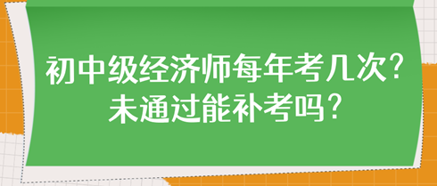 初中級(jí)經(jīng)濟(jì)師每年考幾次？未通過能補(bǔ)考嗎？