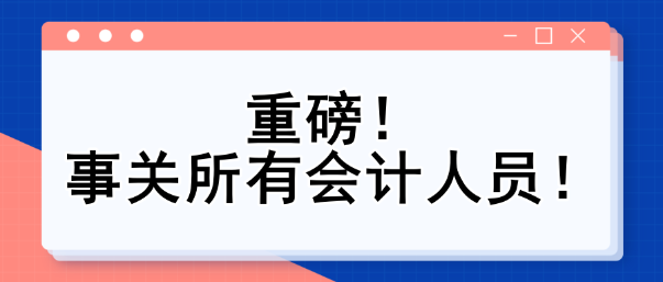 重磅！事關(guān)所有會計(jì)人員！