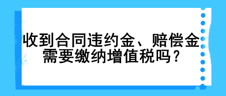 收到合同違約金、賠償金需要繳納增值稅嗎？