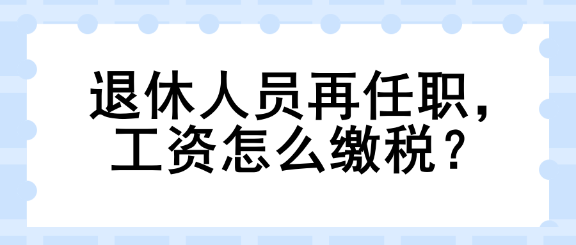 退休人員再任職，工資怎么繳稅？