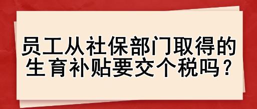 員工從社保部門(mén)取得的生育補(bǔ)貼要交個(gè)稅嗎？