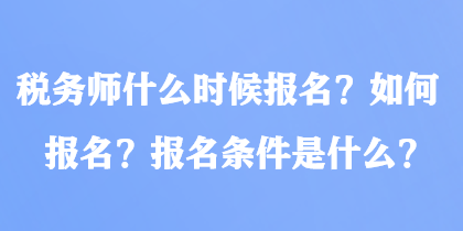 稅務(wù)師什么時(shí)候報(bào)名？如何報(bào)名？報(bào)名條件是什么？