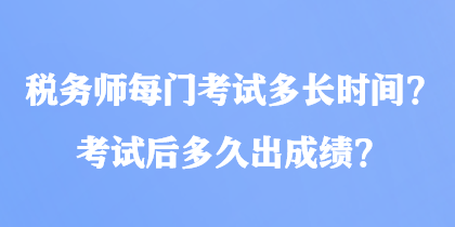 稅務(wù)師每門考試多長時間？考試后多久出成績？