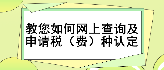 教您如何網(wǎng)上查詢及申請稅（費）種認(rèn)定