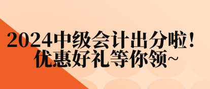 2024中級會計(jì)出分啦！優(yōu)惠好禮等你領(lǐng)~