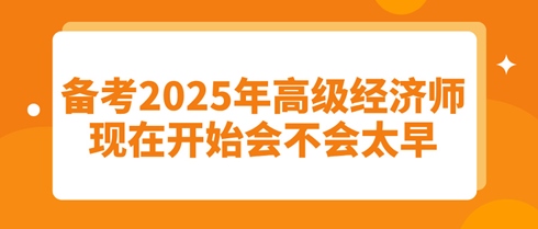 備考2025年高級(jí)經(jīng)濟(jì)師：現(xiàn)在開始會(huì)不會(huì)太早？