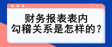 財(cái)務(wù)報(bào)表表內(nèi)勾稽關(guān)系是怎樣的？財(cái)務(wù)入門必備知識(shí)點(diǎn)！