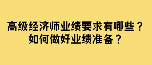 高級經(jīng)濟師業(yè)績要求有哪些？如何做好業(yè)績準備？