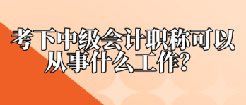 考下中級(jí)會(huì)計(jì)職稱可以從事什么工作？