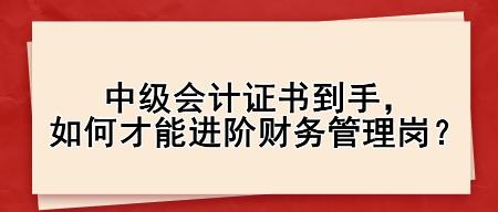 中級會計證書到手，如何才能進階財務管理崗？