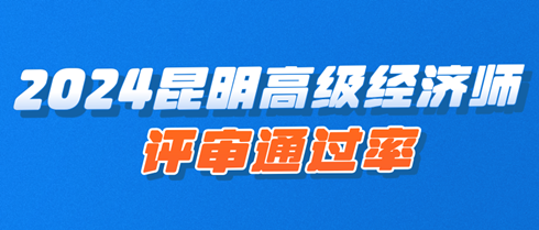 2024年昆明高級(jí)經(jīng)濟(jì)師職稱評(píng)審?fù)ㄟ^率