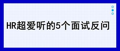 HR超愛聽的5個面試反問，建議收藏！