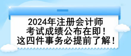 2024年注冊會計(jì)師考試成績公布在即！這四件事務(wù)必提前了解！